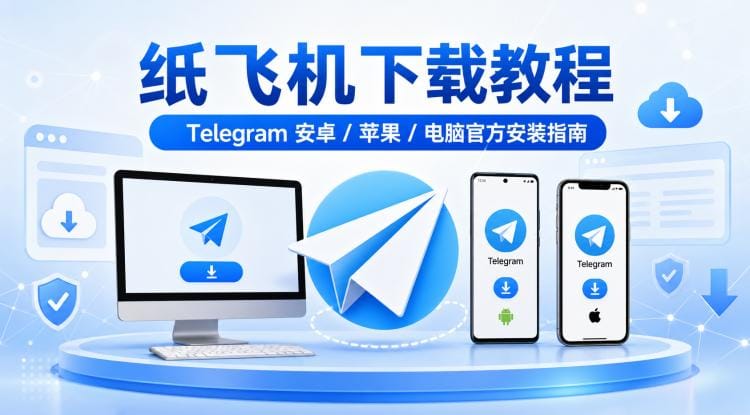 纸飞机怎么下载?Telegram 安卓、苹果、电脑官方下载安装教程